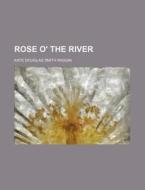 Rose O' The River di Kate Douglas Smith Wiggin edito da General Books Llc