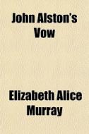 John Alston's Vow di Elizabeth Alice Murray edito da General Books Llc