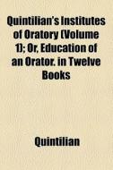 Quintilian's Institutes Of Oratory (volume 1); Or, Education Of An Orator. In Twelve Books di Quintilian edito da General Books Llc