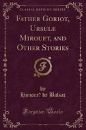 Father Goriot, Ursule Mirouet, and Other Stories (Classic Reprint) di Honore De Balzac edito da Forgotten Books