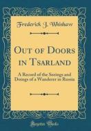 Out of Doors in Tsarland: A Record of the Seeings and Doings of a Wanderer in Russia (Classic Reprint) di Frederick J. Whishaw edito da Forgotten Books
