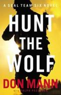 Hunt the Wolf: A SEAL Team Six Novel di Don Mann edito da Mulholland Books