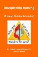 Discipleship Training (Through Christian Education) di Sr. Joseph Roosevelt Rogers edito da Lulu.com
