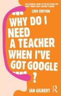 Why Do I Need a Teacher When I've got Google? di Ian Gilbert edito da Taylor & Francis Ltd