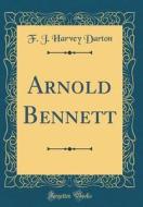 Arnold Bennett (Classic Reprint) di F. J. Harvey Darton edito da Forgotten Books