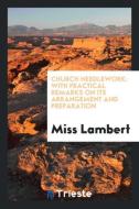 Church Needlework: With Practical Remarks on Its Arrangement and Preparation di Miss Lambert edito da LIGHTNING SOURCE INC