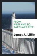 From Kirtland to Salt Lake City di James A. Little edito da LIGHTNING SOURCE INC