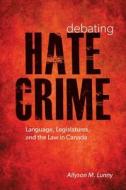 Debating Hate Crime: Language, Legislatures, and the Law in Canada di Allyson M. Lunny edito da PAPERBACKSHOP UK IMPORT