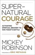 Supernatural Courage: Activating Spiritual Bravery to Win Today's Battle di Mickey Robinson edito da CHOSEN BOOKS