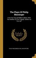 The Plays Of Philip Massinger: From The Text Of William Gifford. With The Addition Of The Tragedy believe As You List di Philip Massinger, William Gifford edito da WENTWORTH PR