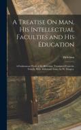 A Treatise On Man, His Intellectual Faculties and His Education: A Posthumous Work of M. Helvetius. Translated From the French, With Additional Notes, di Helvétius edito da LEGARE STREET PR