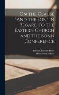 On the Clause And the Son in Regard to the Eastern Church and the Bonn Conference di Henry Parry Liddon, Edward Bouverie Pusey edito da LEGARE STREET PR