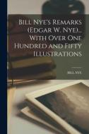 Bill Nye's Remarks (Edgar W. Nye)... With Over One Hundred and Fifty Illustrations di Bill Nye edito da LEGARE STREET PR