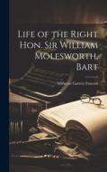 Life of the Right Hon. Sir William Molesworth, Bart di Millicent Garrett Fawcett edito da LEGARE STREET PR