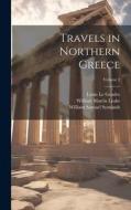 Travels in Northern Greece; Volume 2 di William Samuel Symonds, William Martin Leake, Louis Le Gendre edito da LEGARE STREET PR