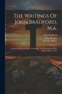 The Writings Of John Bradford, M.a.: Fellow Of Pembroke Hall, Cambridge, And Prebendary Of St. Paul's, Martyr, 1555 di John Bradford, Nicholas Ridley, John Hooper edito da LEGARE STREET PR