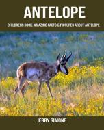 Childrens Book: Amazing Facts & Pictures about Antelope di Jerry Simone edito da INDEPENDENTLY PUBLISHED
