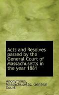 Acts And Resolves Passed By The General Court Of Massachusetts In The Year 1881 di Anonymous edito da Bibliolife