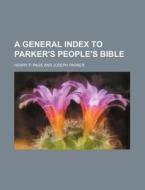A General Index to Parker's People's Bible di Henry P. Page edito da Rarebooksclub.com