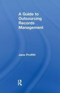 A Guide to Outsourcing Records Management di Jane Proffitt edito da Taylor & Francis Ltd