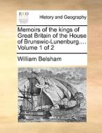 Memoirs Of The Kings Of Great Britain Of The House Of Brunswic-lunenburg.... Volume 1 Of 2 di William Belsham edito da Gale Ecco, Print Editions