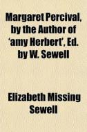 Margaret Percival, By The Author Of 'amy Herbert', Ed. By W. Sewell di Elizabeth Missing Sewell edito da General Books Llc