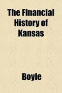 The Financial History of Kansas Volume 1-3 di Boyle, James Ernest Boyle edito da Rarebooksclub.com