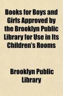 Books For Boys And Girls Approved By The Brooklyn Public Library For Use In Its Children's Rooms di Brooklyn Public Library edito da General Books Llc