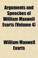 Arguments And Speeches Of William Maxwell Evarts (volume 4) di William Maxwell Evarts edito da General Books Llc