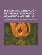 History and Genealogy of the Eastman Family of America Volume 1-5; Containing Biographical Sketches and Genealogies of Both Males and Females di Books Group edito da Rarebooksclub.com
