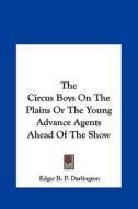 The Circus Boys on the Plains or the Young Advance Agents Ahead of the Show di Edgar B. P. Darlington edito da Kessinger Publishing