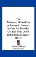 The Maharani of Arakan: A Romantic Comedy in One Act Founded on the Story of Sir Rabindranath Tagore (1915) di George Calderon edito da Kessinger Publishing