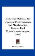 Elementar-Melodik: Zur Weckung Und Forderung Des Musikalischen Talentes Und Vorstellungsersmogens (1879) di Ludwig Bussler edito da Kessinger Publishing