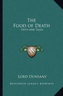 The Food of Death: Fifty-One Tales di Edward John Moreton Dunsany edito da Kessinger Publishing
