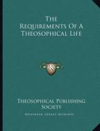 The Requirements of a Theosophical Life di Theosophical Publishing Society edito da Kessinger Publishing