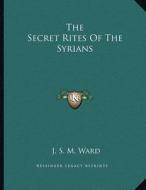 The Secret Rites of the Syrians di J. S. M. Ward edito da Kessinger Publishing