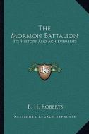 The Mormon Battalion: Its History and Achievements di B. H. Roberts edito da Kessinger Publishing