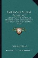 American Mural Painting: A Study of the Important Decorations by Distinguished Artists in the United States (1902) di Pauline King edito da Kessinger Publishing