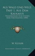 Aus Wald Und Welt, Part 1, Aus Dem Kaukasus: Wanderungen Und Studien Eines Forstmannes (1890) di W. Kessler edito da Kessinger Publishing