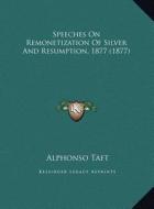Speeches on Remonetization of Silver and Resumption, 1877 (1877) di Alphonso Taft edito da Kessinger Publishing