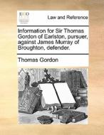 Information For Sir Thomas Gordon Of Earlston, Pursuer, Against James Murray Of Broughton, Defender di Thomas Gordon edito da Gale Ecco, Print Editions