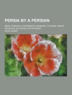 Persia By A Persian; Being Personal Experiences, Manners, Customs, Habits, Religious And Social Life In Persia di Isaac Adams edito da Theclassics.us