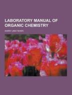 Laboratory Manual Of Organic Chemistry di Harry Linn Fisher edito da Theclassics.us