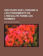 Discours Sur L'origine & Les Fondements De L'inegalite Parmi Les Hommes di Jean-jacques Rousseau edito da General Books Llc