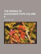 The Works of Alexander Pope Volume 6 di Alexander Pope edito da Rarebooksclub.com