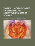 Works Volume 17; Commentaries on Jermiah and Lamentations. 1850-55 di Jean Calvin edito da Rarebooksclub.com