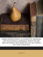 Farm Knowledge: A Complete Manual of Successful Farming Written by Recognized Authorities in All Parts of the Country di Anonymous edito da Nabu Press