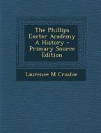 The Phillips Exeter Academy a History di Laurence M. Crosbie edito da Nabu Press