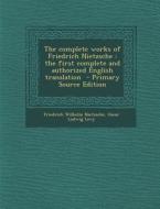 The Complete Works of Friedrich Nietzsche: The First Complete and Authorized English Translation - Primary Source Edition di Friedrich Wilhelm Nietzsche, Oscar Ludwig Levy edito da Nabu Press