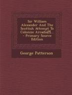 Sir William Alexander and the Scottish Attempt to Colonize Arcadia[!]... - Primary Source Edition di George Patterson edito da Nabu Press
